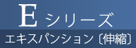 Ｅシリーズ / エキスパンション〔伸縮〕